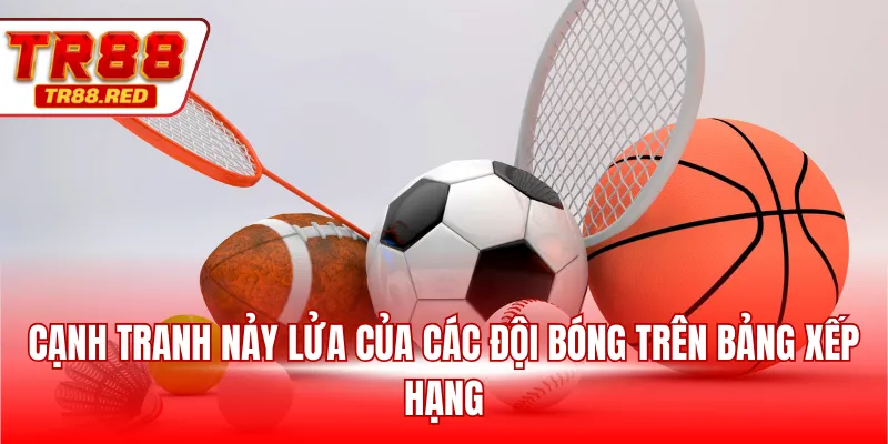 Cạnh tranh nảy lửa của các đội bóng trên bảng xếp hạng