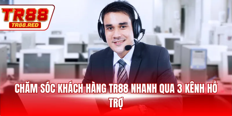 Chăm sóc khách hàng TR88 nhanh qua 3 kênh hỗ trợ