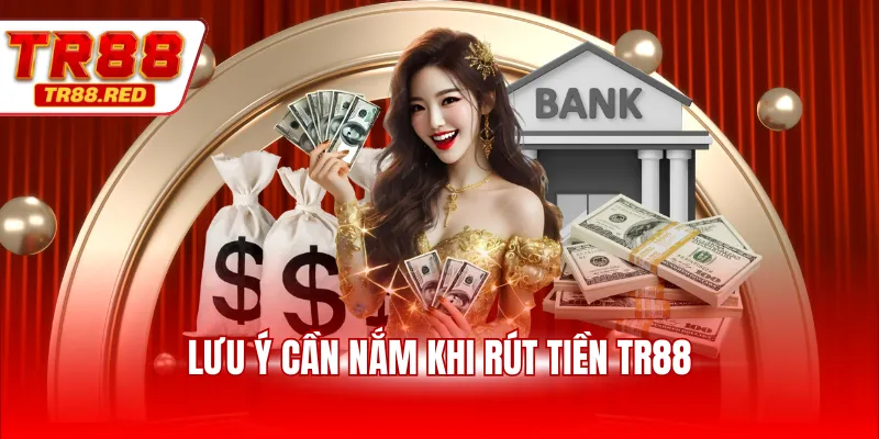 Lưu ý cần nắm khi rút tiền TR88
